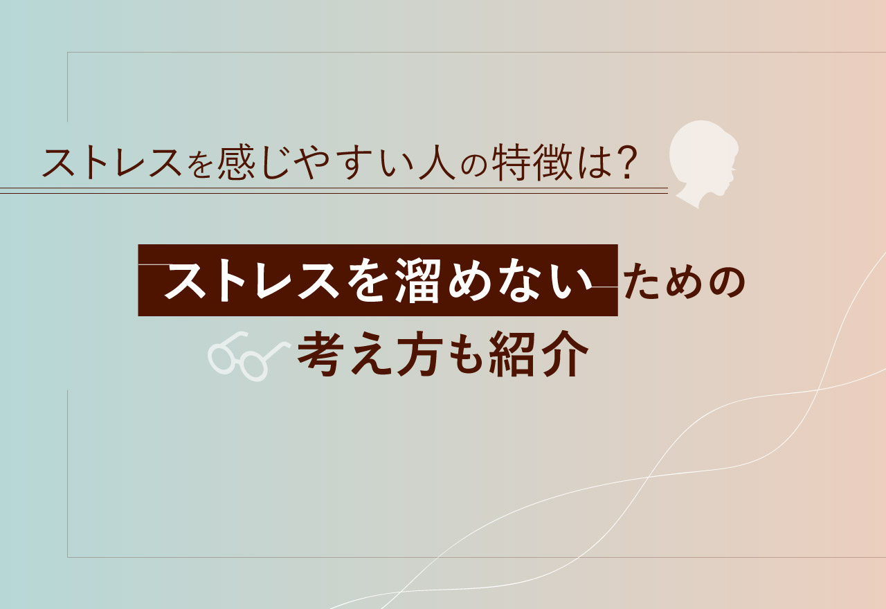 ストレスを感じやすい人の特徴は？ストレスを溜めないための考え方も紹介