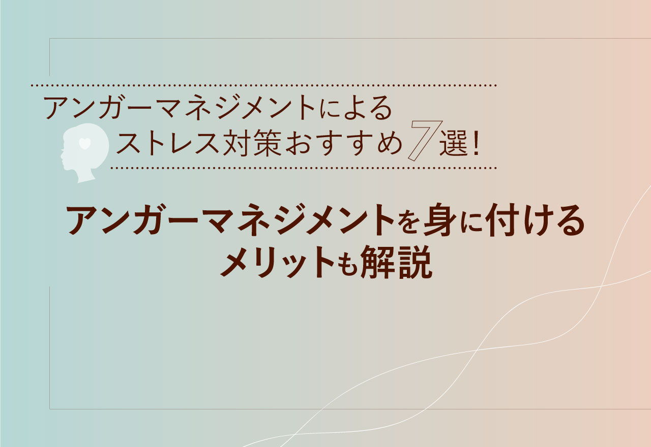 アンガーマネジメントによるストレス対策おすすめ7選！アンガーマネジメントを身に付けるメリットも解説