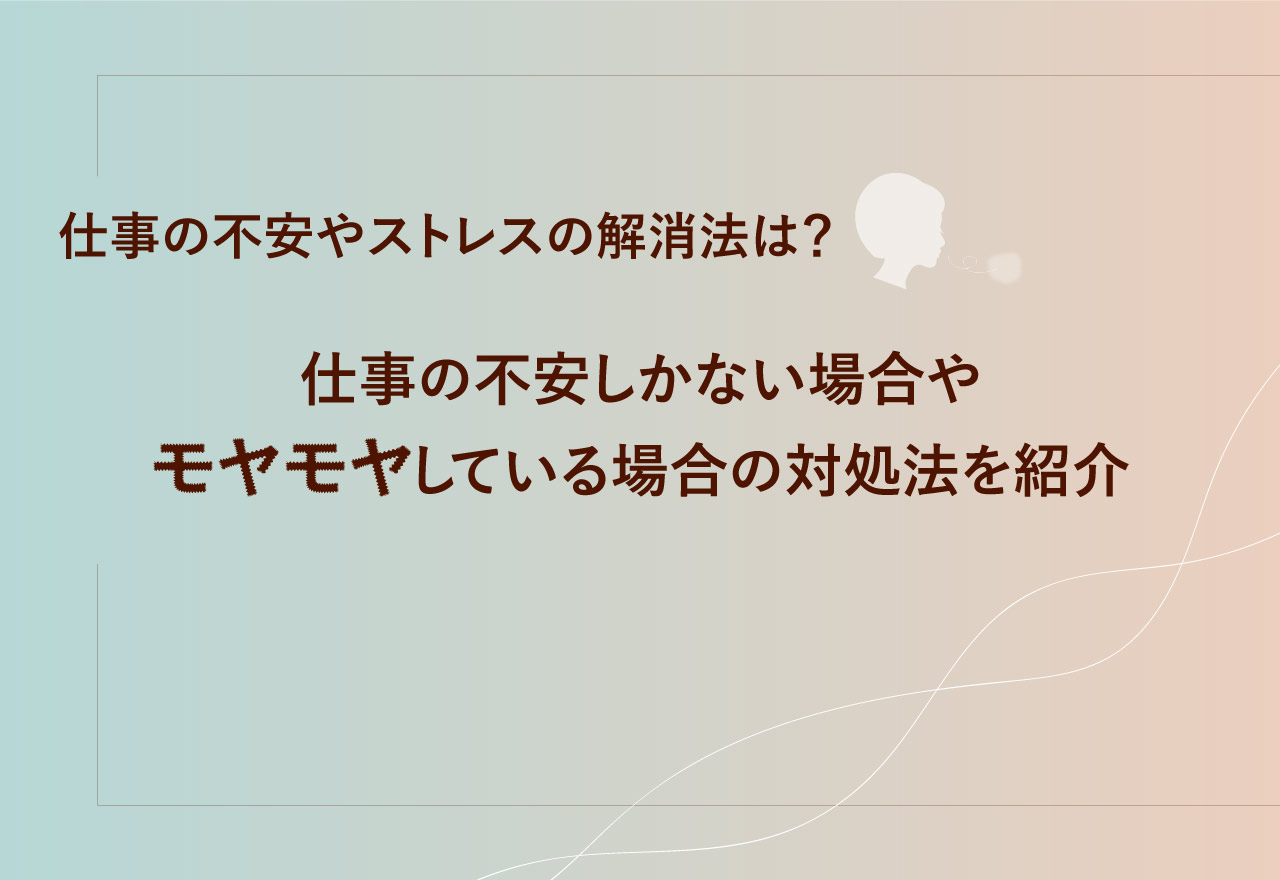 仕事の不安やストレスの解消法は？仕事の不安しかない場合やモヤモヤしている場合の対処法を紹介