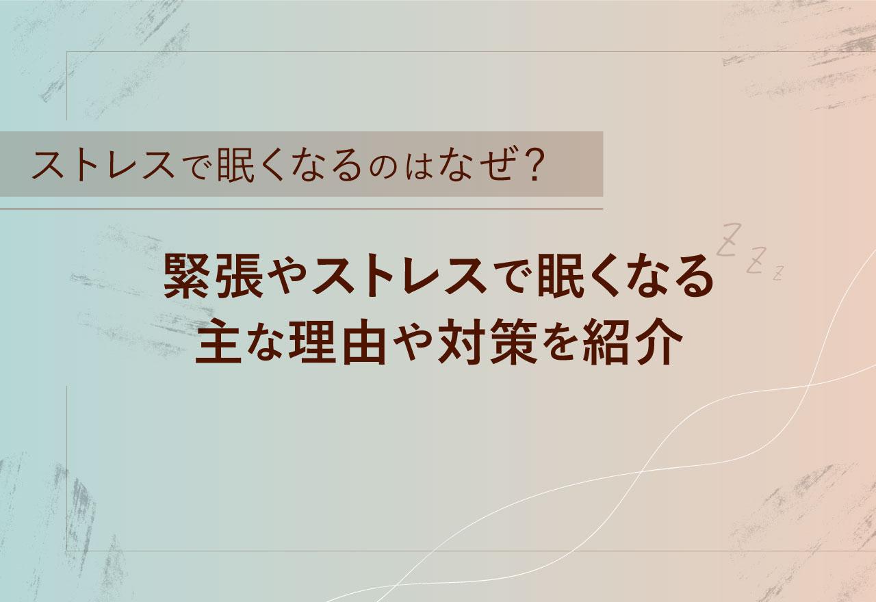 ストレスで眠くなるのはなぜ？緊張やストレスで眠くなる主な理由や対策を紹介
